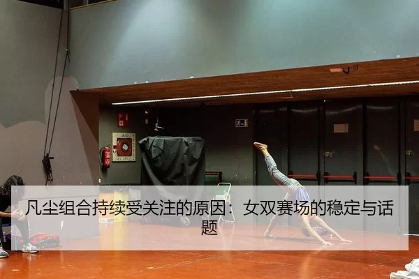 凡尘组合持续受关注的原因：女双赛场的稳定与话题